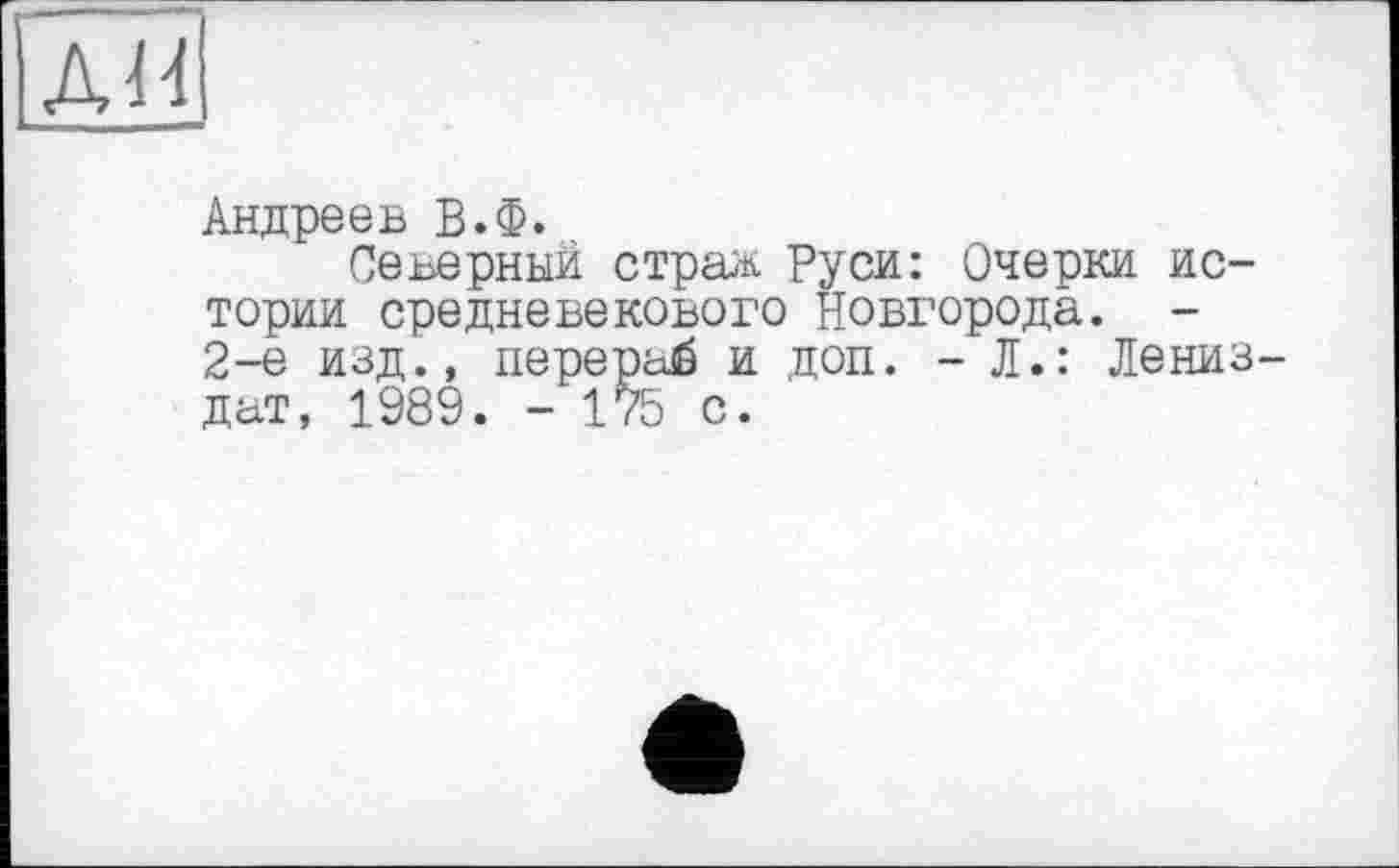 ﻿Андреев В.Ф.
Северный страж Руси: Очерки истории средневекового Новгорода. -2-е изд., nepepaä и доп. - Л.: Дениз дат, 1989. - 175 с.